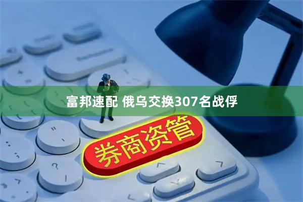 富邦速配 俄乌交换307名战俘