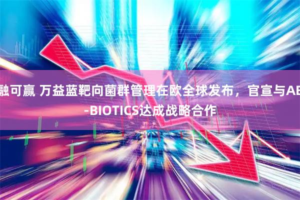 融可赢 万益蓝靶向菌群管理在欧全球发布，官宣与AB-BIOTICS达成战略合作