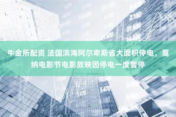 牛金所配资 法国滨海阿尔卑斯省大面积停电，戛纳电影节电影放映因停电一度暂停