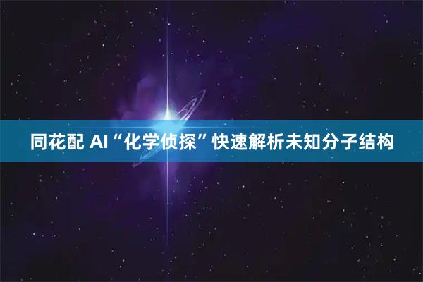 同花配 AI“化学侦探”快速解析未知分子结构