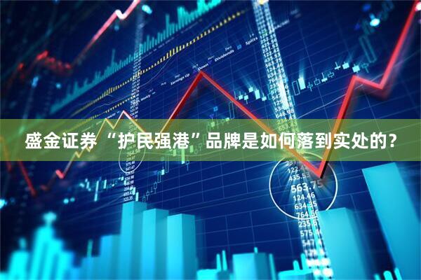 盛金证券 “护民强港”品牌是如何落到实处的?