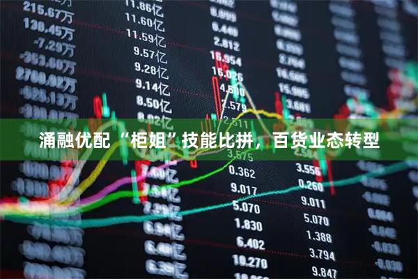 涌融优配 “柜姐”技能比拼,百货业态转型