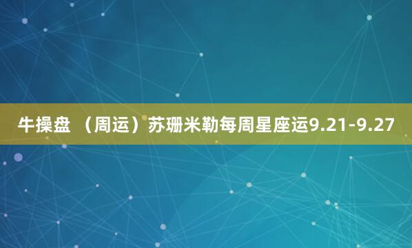 牛操盘 (周运)苏珊米勒每周星座运9.21-9.27
