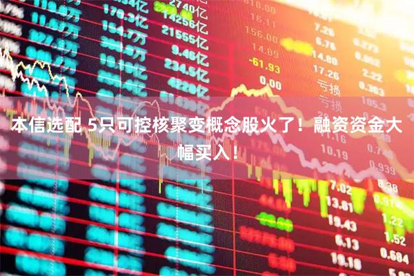本信选配 5只可控核聚变概念股火了!融资资金大幅买入!