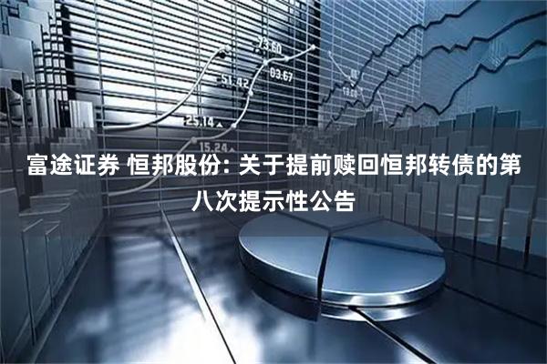 富途证券 恒邦股份: 关于提前赎回恒邦转债的第八次提示性公告
