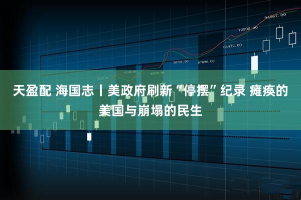 天盈配 海国志丨美政府刷新“停摆”纪录 瘫痪的美国与崩塌的民生