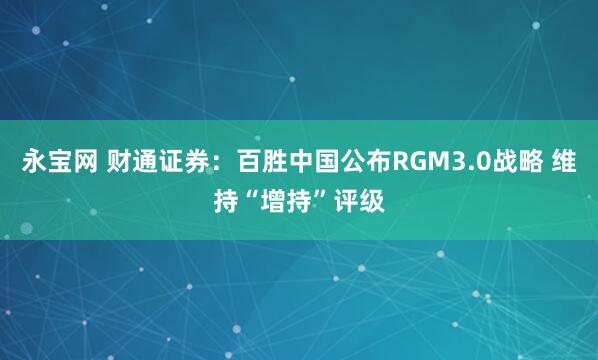 永宝网 财通证券:百胜中国公布RGM3.0战略 维持“增持”评级